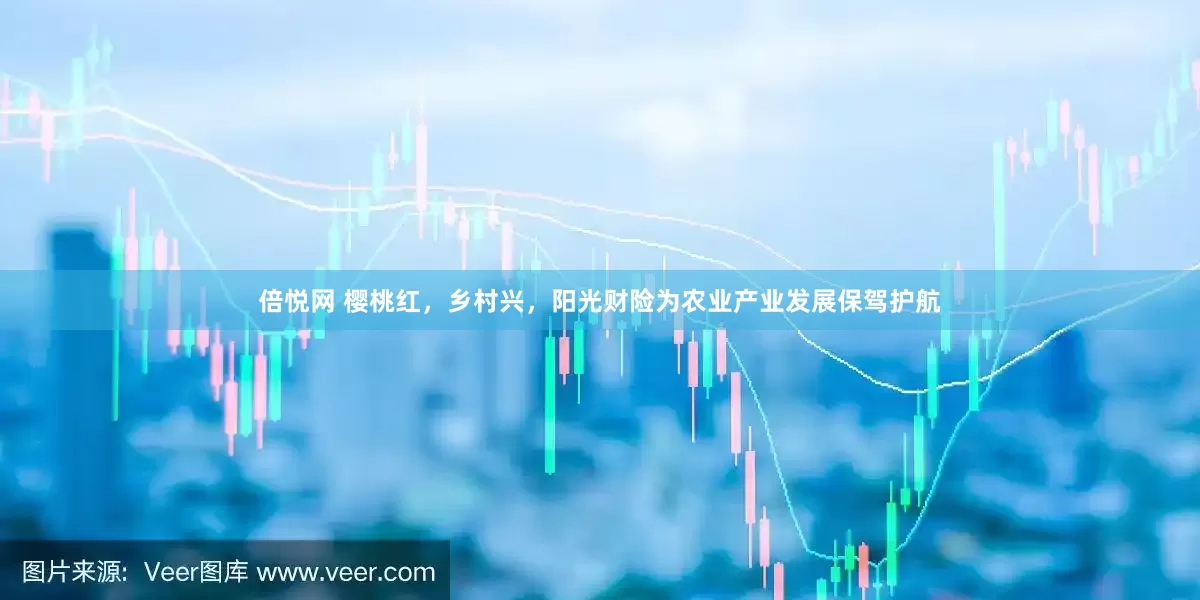 倍悦网 樱桃红，乡村兴，阳光财险为农业产业发展保驾护航