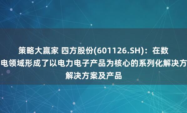 策略大赢家 四方股份(601126.SH)：在数据中心供电领域形成了以电力电子产品为核心的系列化解决方案及产品
