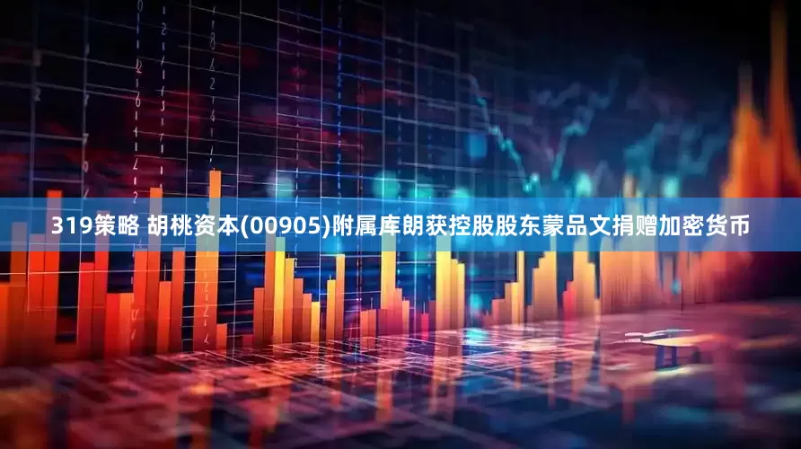 319策略 胡桃资本(00905)附属库朗获控股股东蒙品文捐赠加密货币