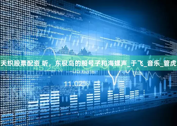 天织股票配资 听，东极岛的船号子和海螺声_于飞_音乐_管虎