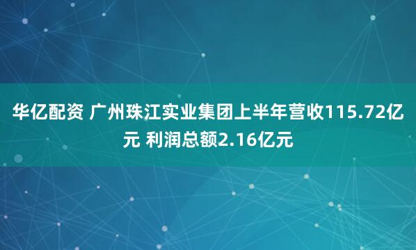 华亿配资 广州珠江实业集团上半年营收115.72亿元 利润总额2.16亿元